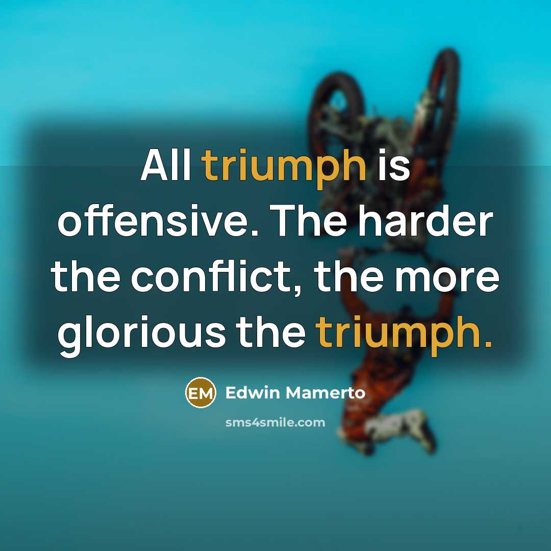 “All triumph is offensive. The harder the conflict, the more…” quote by Edwin Mamerto