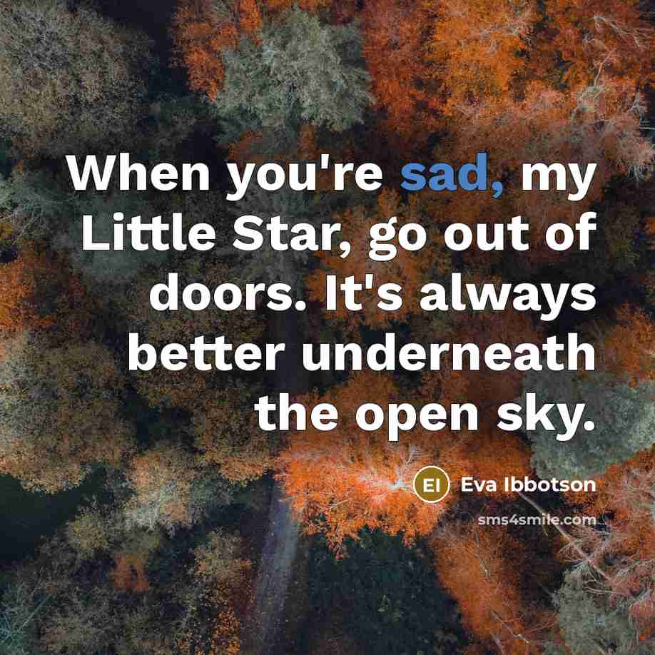 “When you're sad, my Little Star, go out of doors.…” quote by Eva Ibbotson