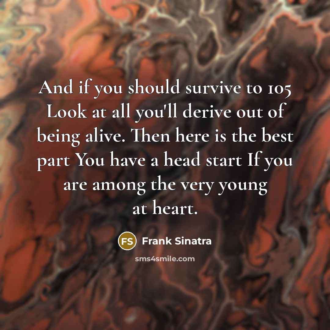 “And if you should survive to 105 Look at all…” quote by Frank Sinatra