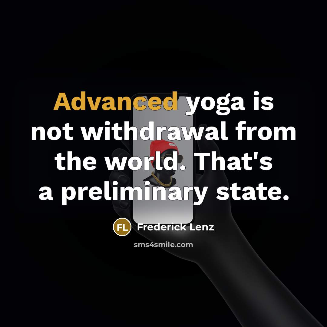 “Advanced yoga is not withdrawal from the world. That's a preliminary state.” quote by Frederick Lenz