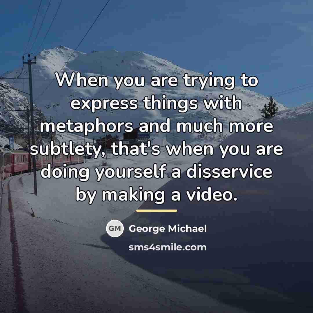 “When you are trying to express things with metaphors and…” quote by George Michael