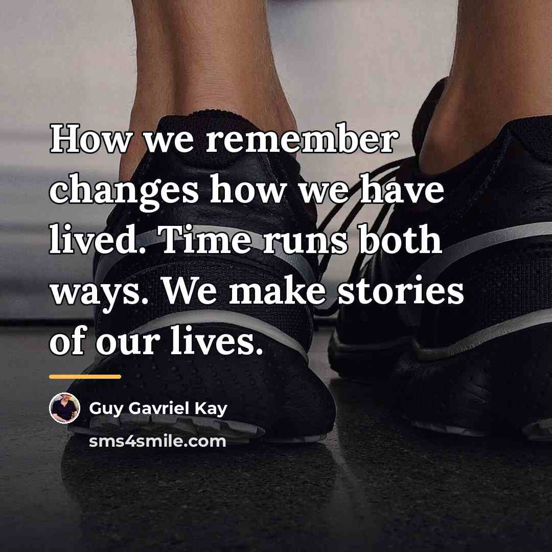 “How we remember changes how we have lived. Time runs…” quote by Guy Gavriel Kay