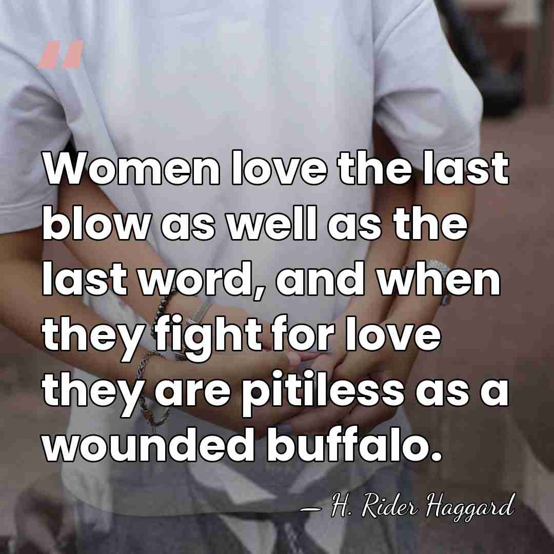 Women love the last blow as well as the last word, and&hellip; - H. Rider Haggard