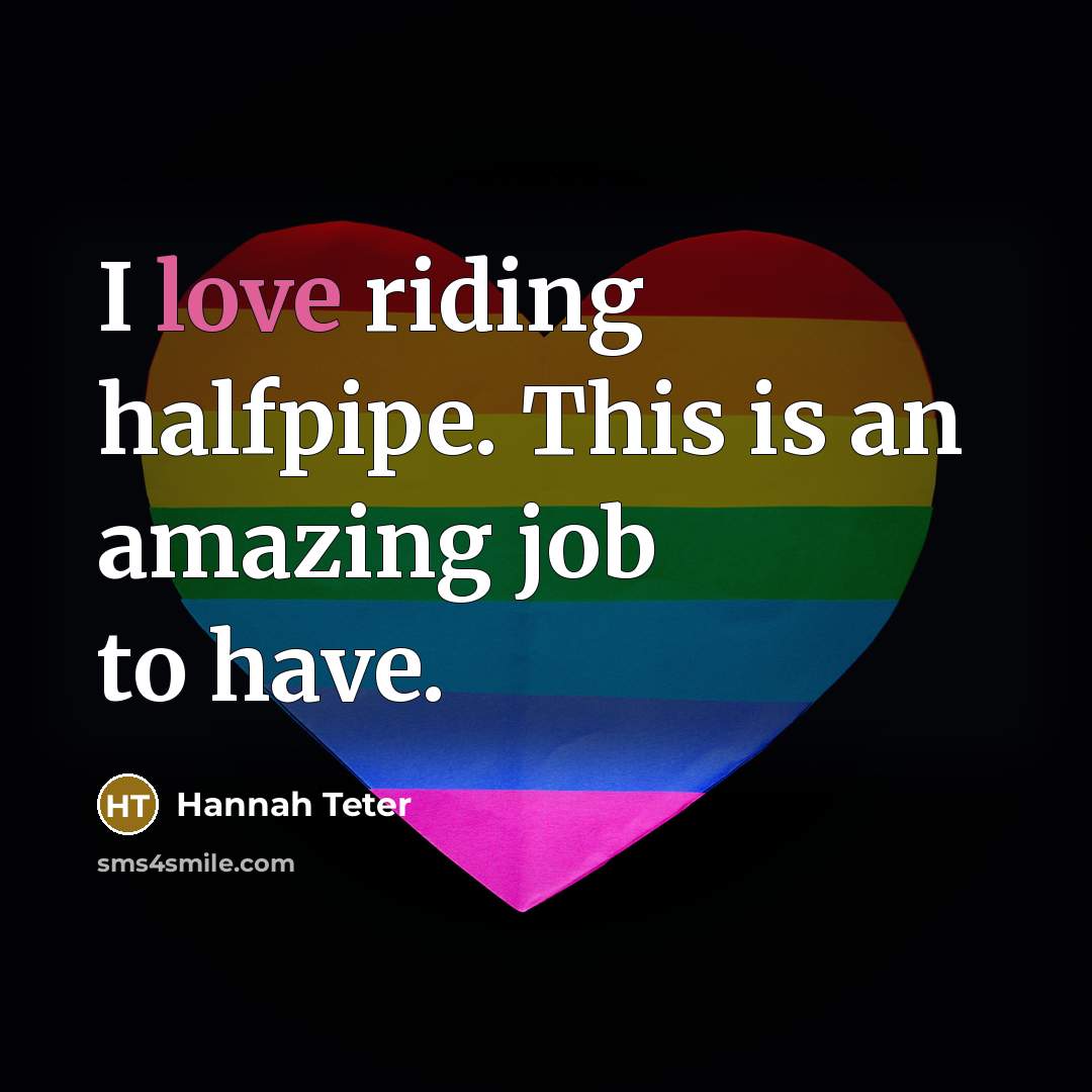 “I love riding halfpipe. This is an amazing job to…” quote by Hannah Teter