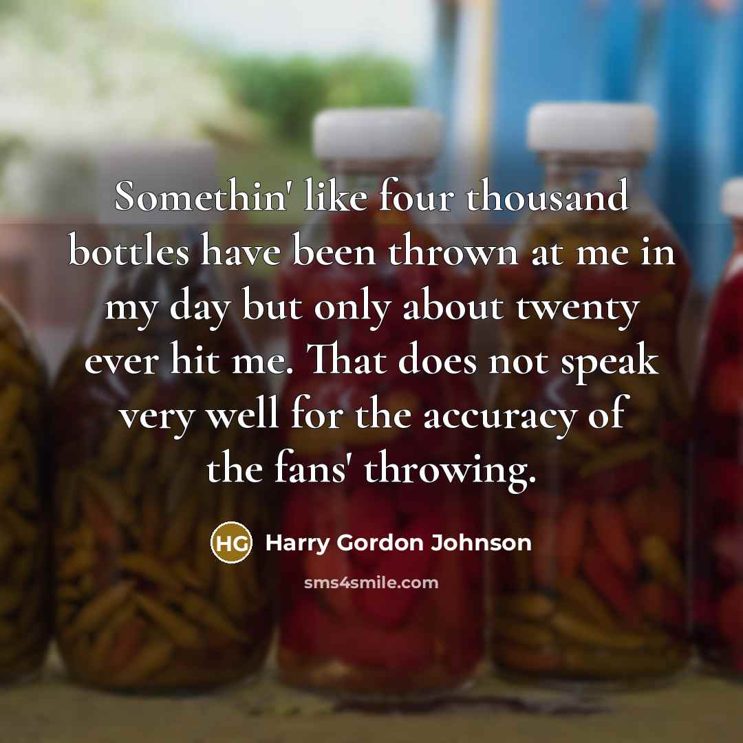 “Somethin' like four thousand bottles have been thrown at me…” quote by Harry Gordon Johnson