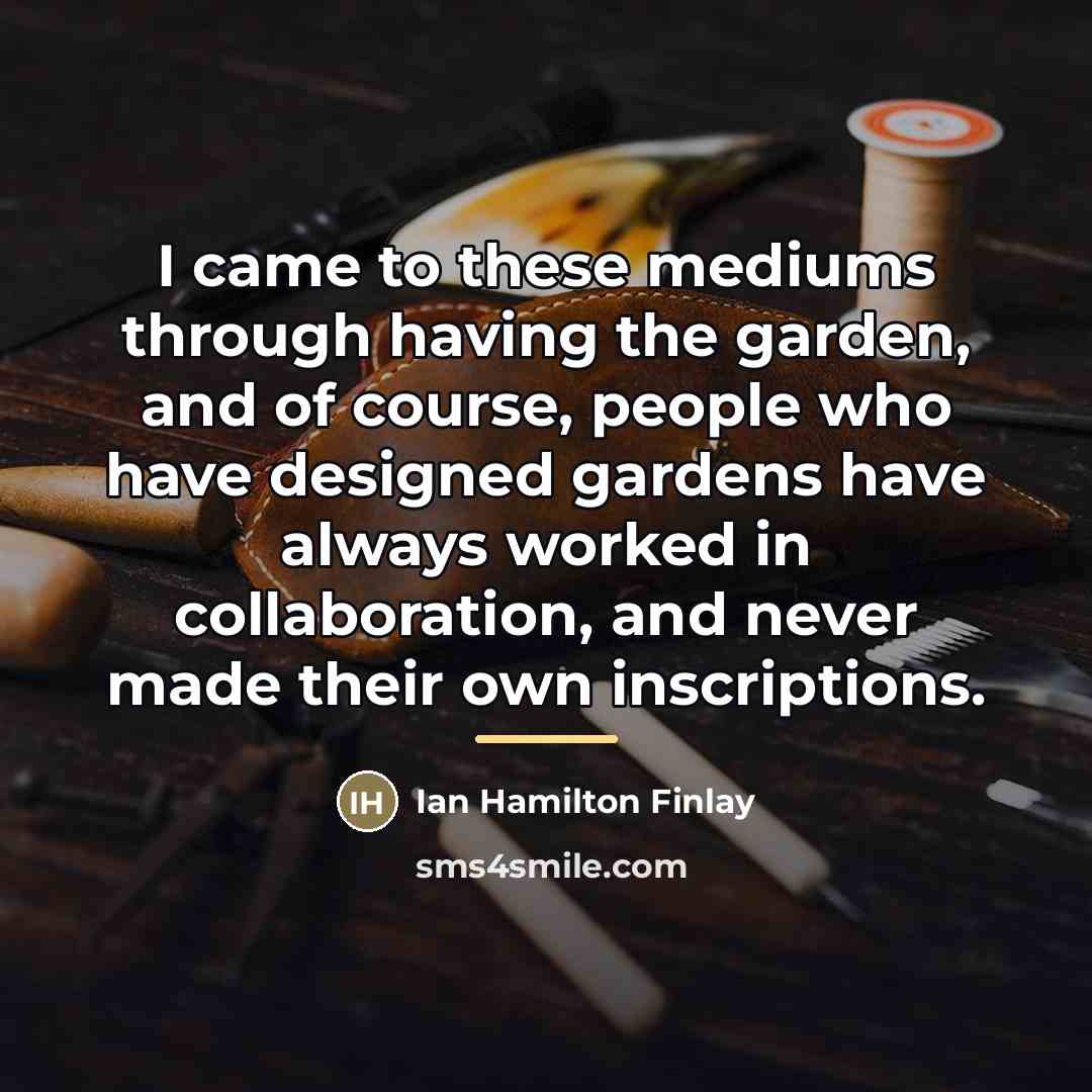 “I came to these mediums through having the garden, and…” quote by Ian Hamilton Finlay