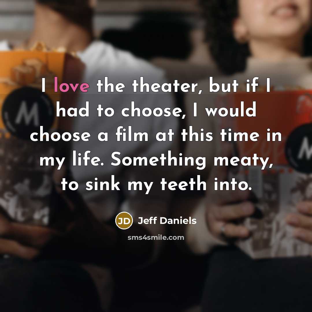 “I love the theater, but if I had to choose, I would choose a film at this time in my life. Something meaty, to sink my teeth into.” quote by Jeff Daniels
