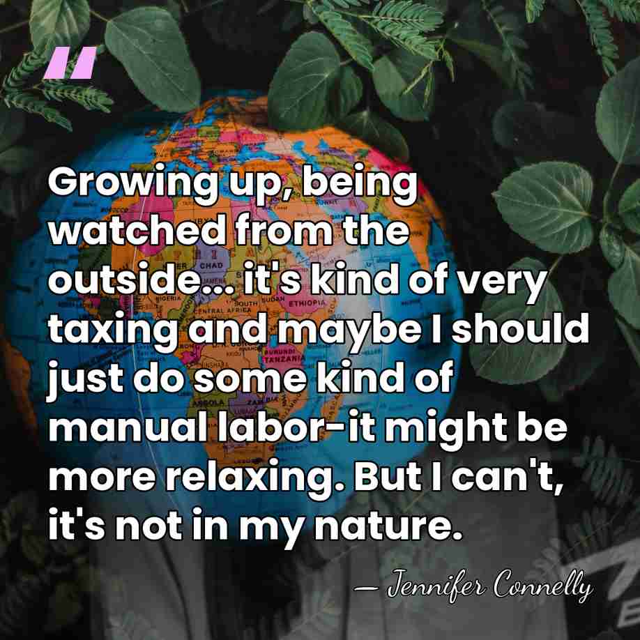 Growing up, being watched from the outside... it's kind of very taxing&hellip; - Jennifer Connelly