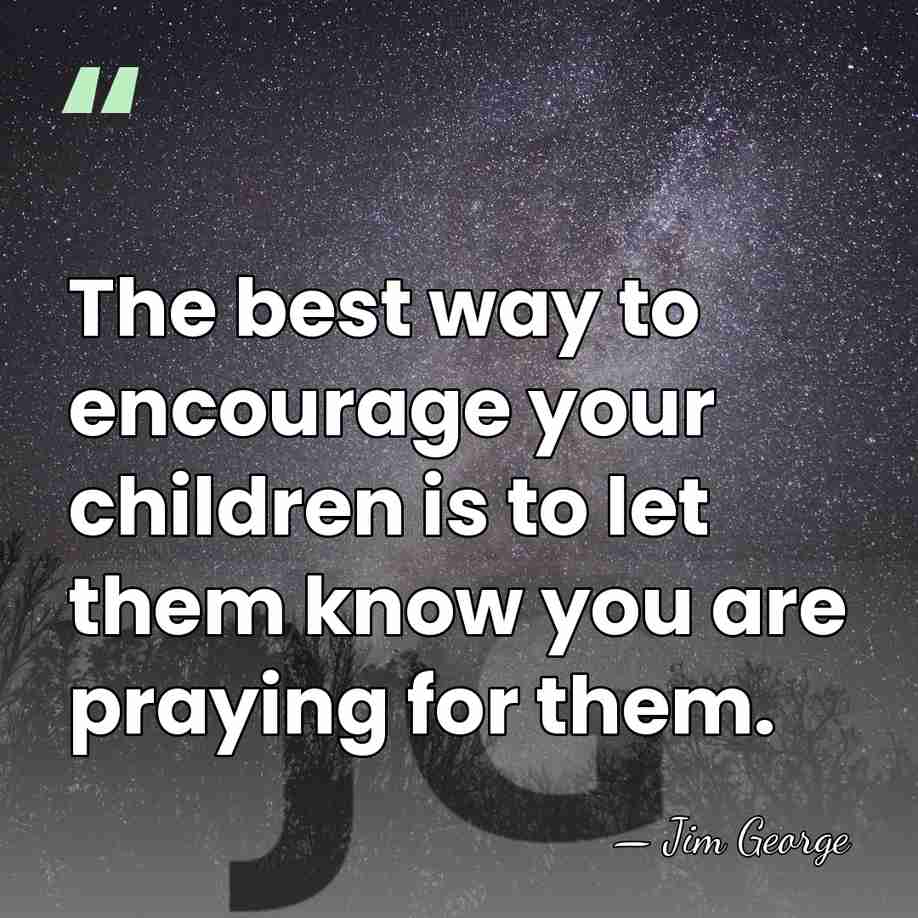 The best way to encourage your children is to let them know&hellip; - Jim George