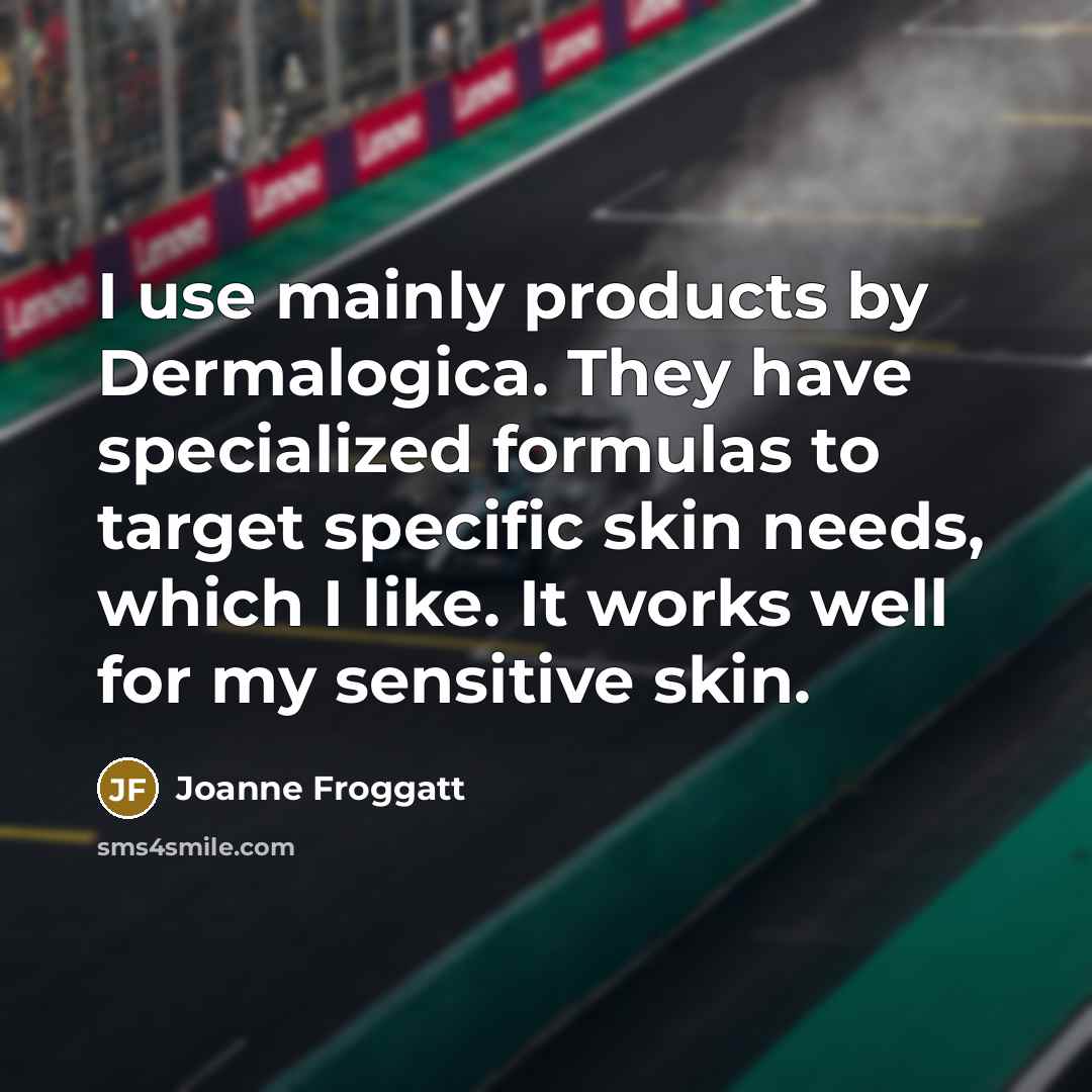 “I use mainly products by Dermalogica. They have specialized formulas…” quote by Joanne Froggatt