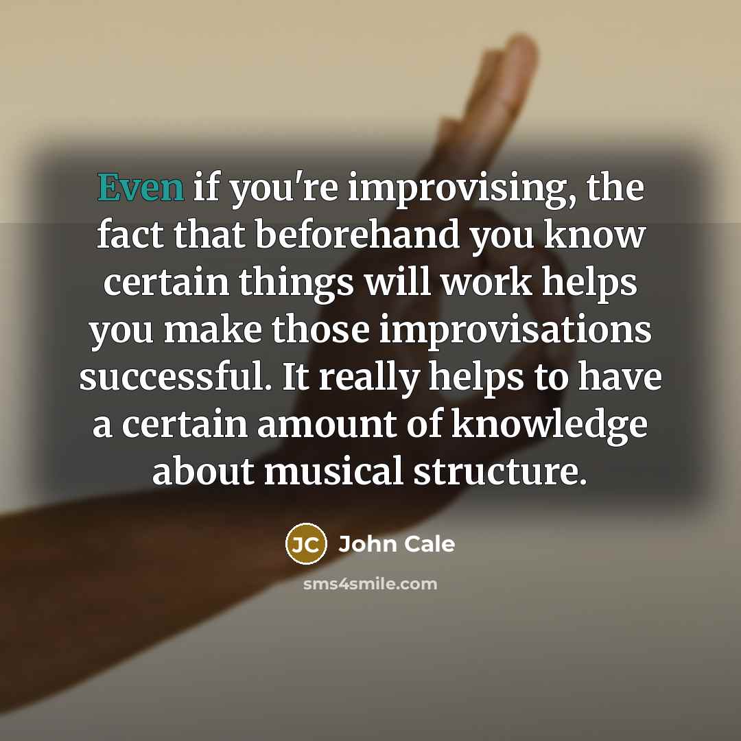 “Even if you're improvising, the fact that beforehand you know…” quote by John Cale