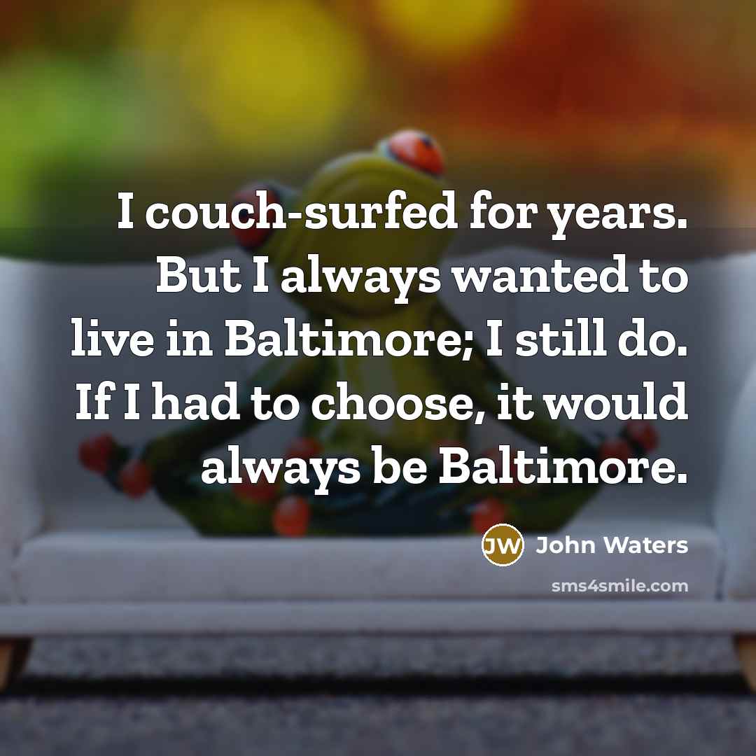 “I couch-surfed for years. But I always wanted to live…” quote by John Waters