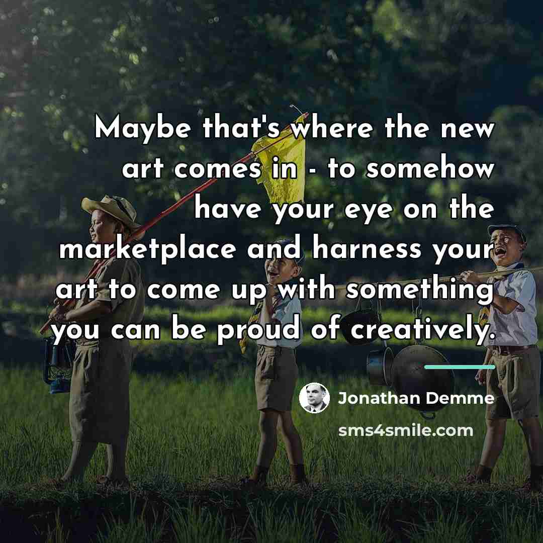 “Maybe that's where the new art comes in - to…” quote by Jonathan Demme