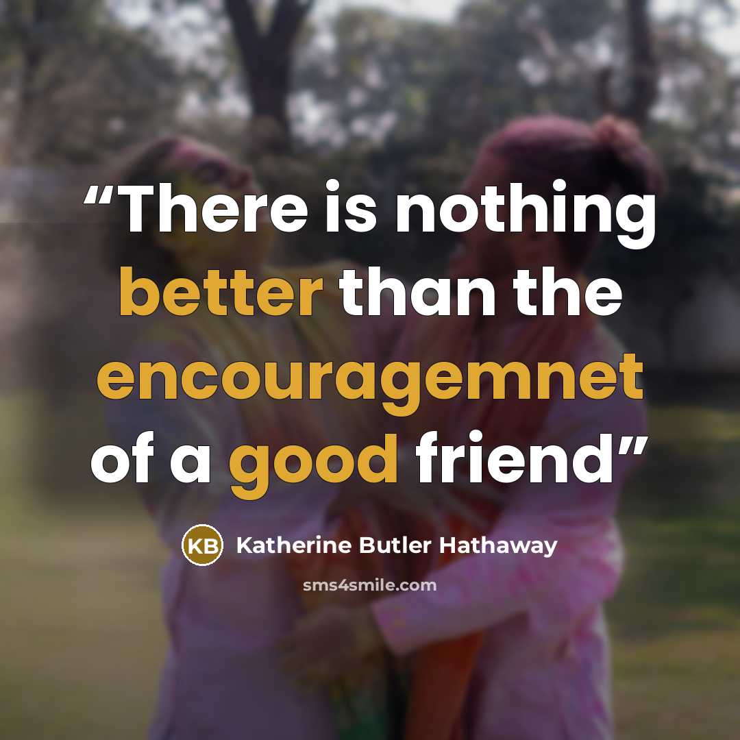 “There is nothing better than the encouragemnet of a good friend” quote by Katherine Butler Hathaway