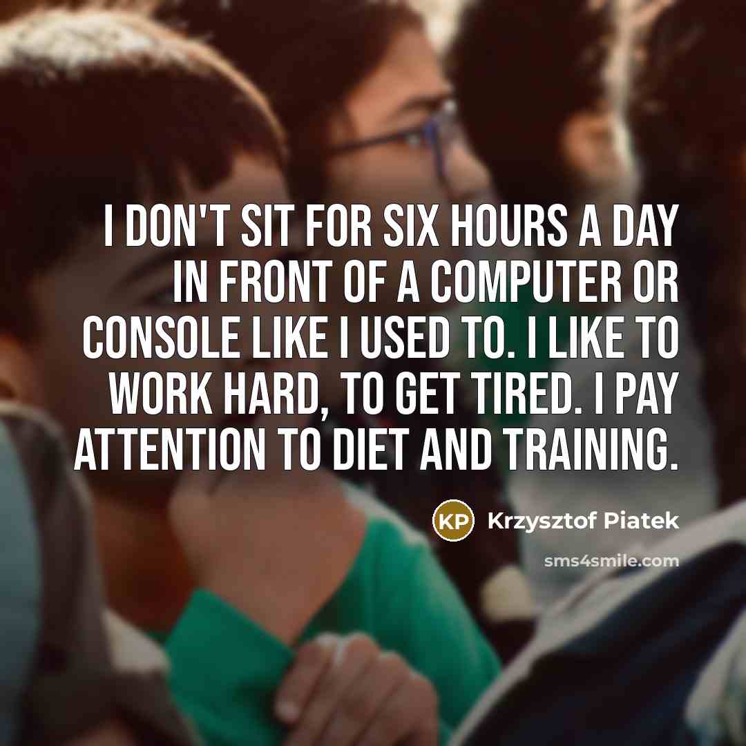 “I don't sit for six hours a day in front…” quote by Krzysztof Piatek