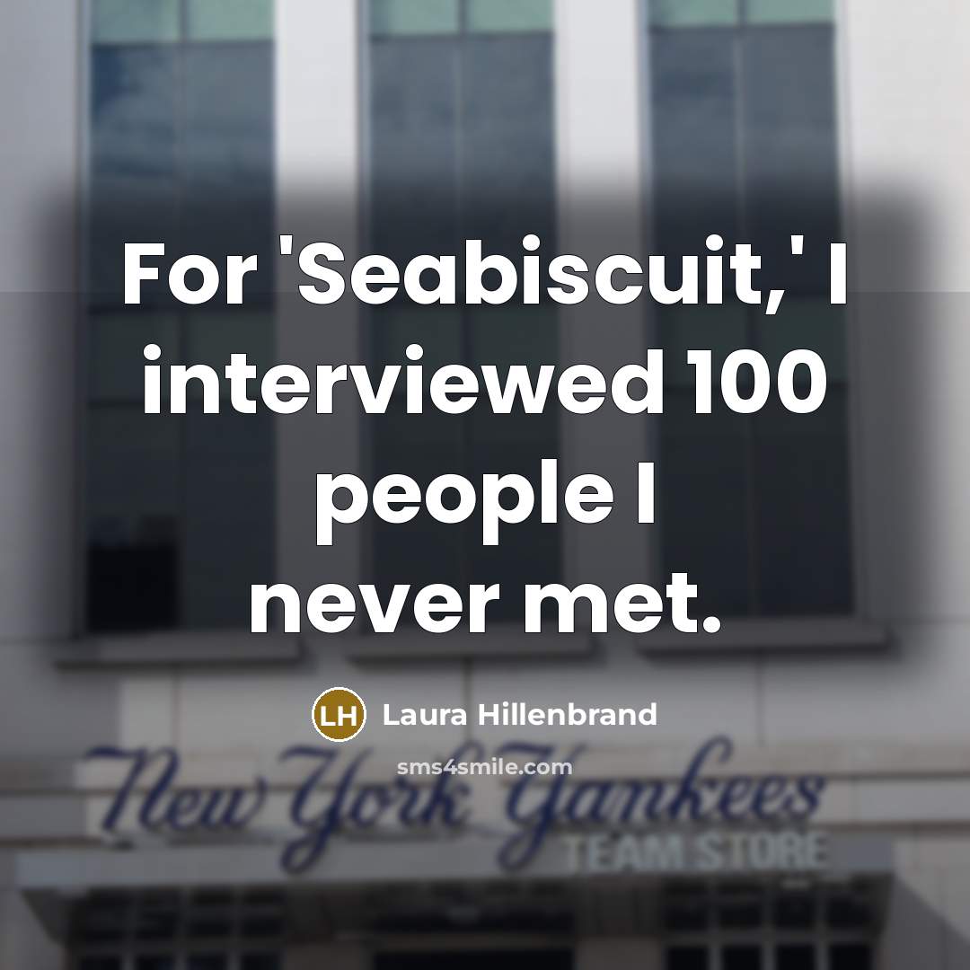 “For 'Seabiscuit,' I interviewed 100 people I never met.…” quote by Laura Hillenbrand