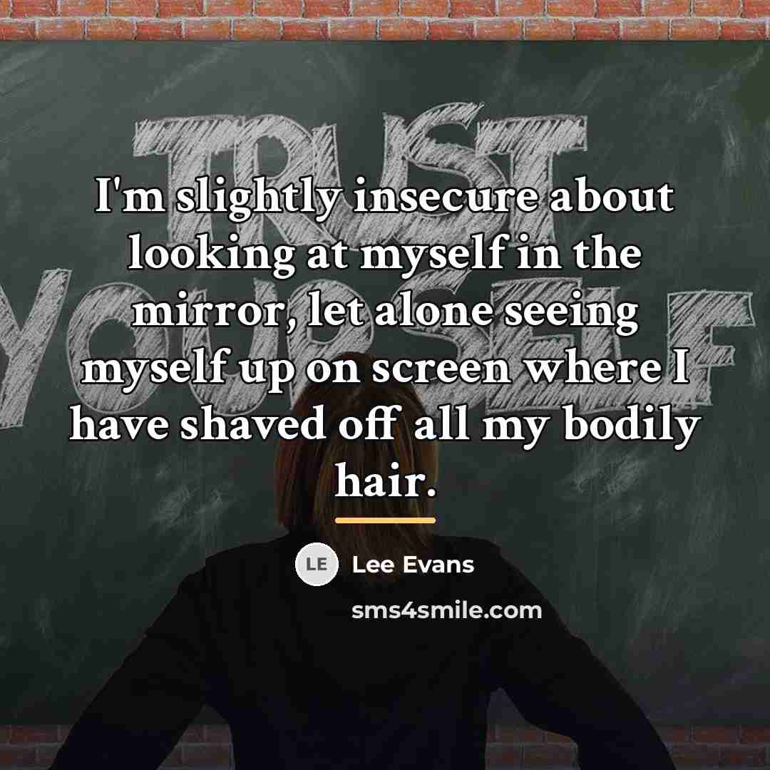 “I'm slightly insecure about looking at myself in the mirror,…” quote by Lee Evans