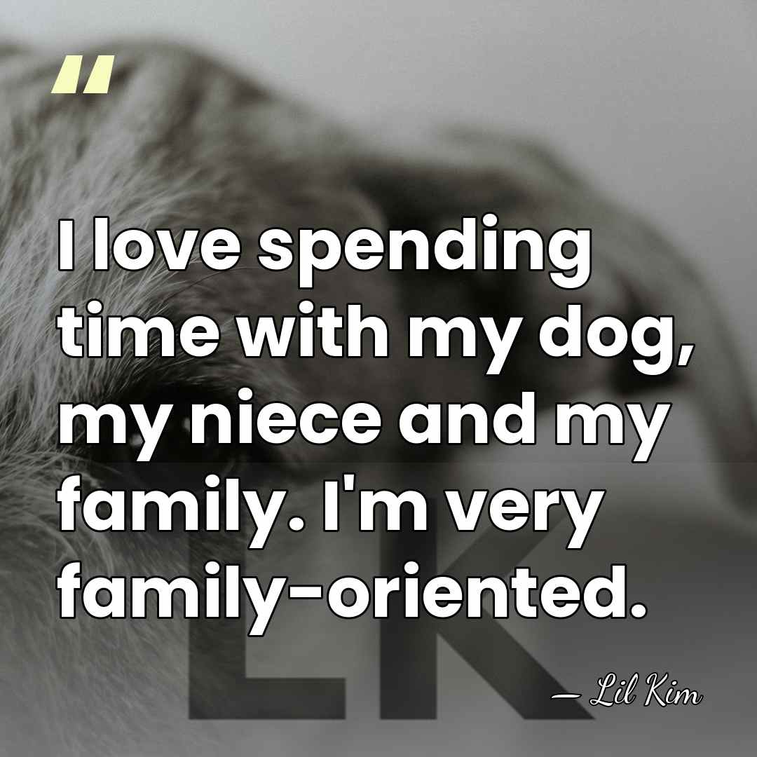 I love spending time with my dog, my niece and my family.&hellip; - Lil Kim