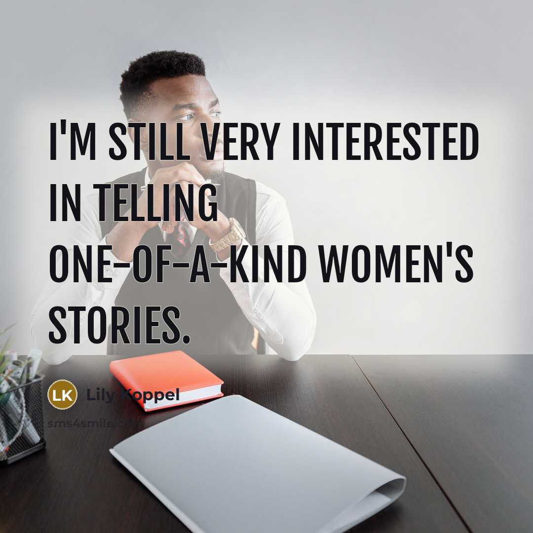 “I'm still very interested in telling one-of-a-kind women's stories.…” quote by Lily Koppel