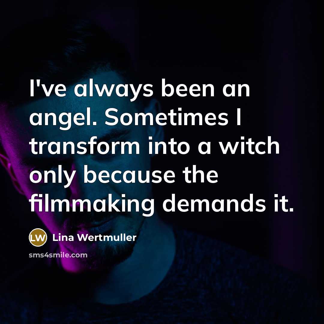 “I've always been an angel. Sometimes I transform into a witch only because the filmmaking demands it.” quote by Lina Wertmuller