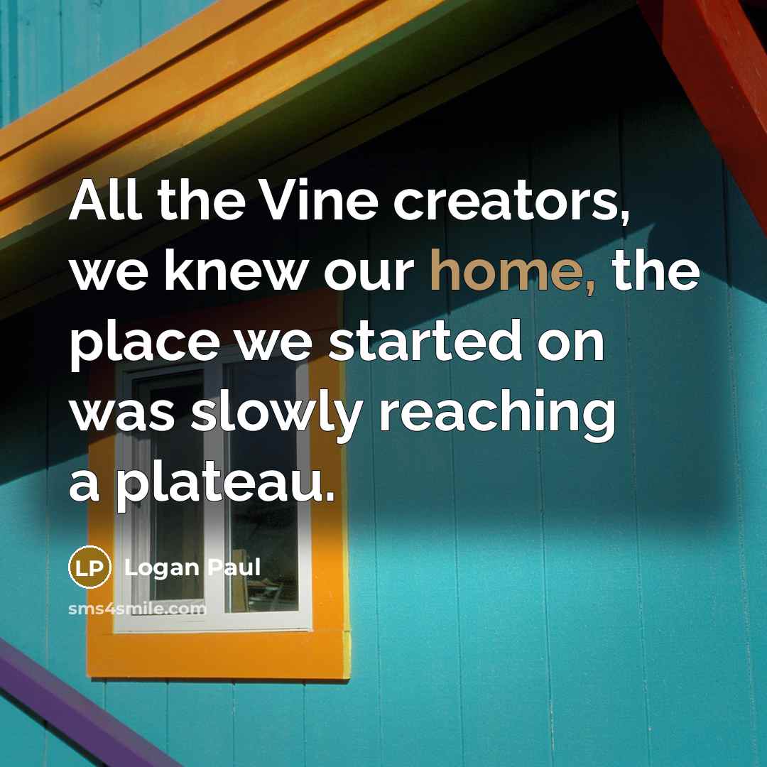 “All the Vine creators, we knew our home, the place…” quote by Logan Paul