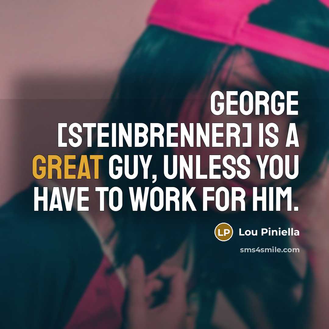 “George [Steinbrenner] is a great guy, unless you have to work for him.” quote by Lou Piniella