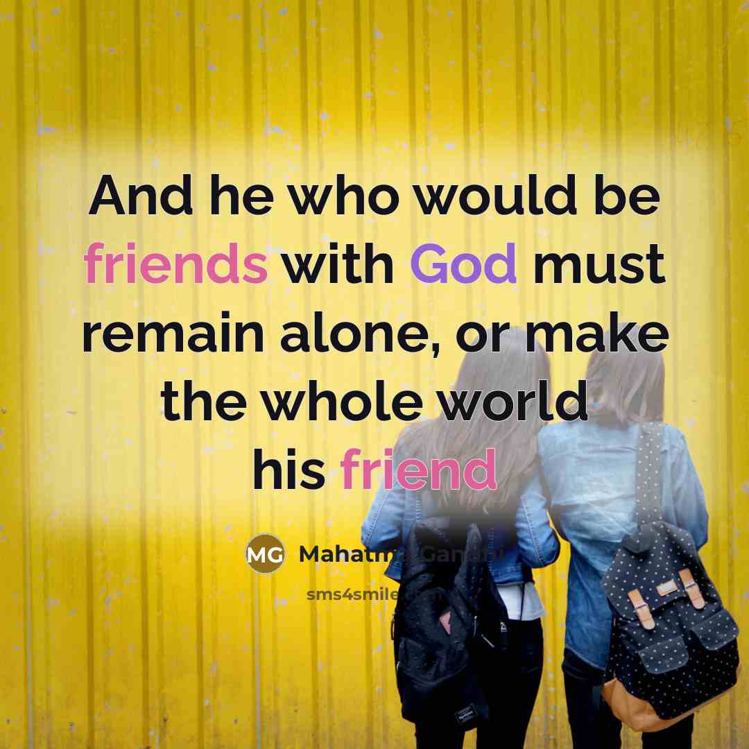 “And he who would be friends with God must remain alone, or make the whole world his friend” quote by Mahatma Gandhi