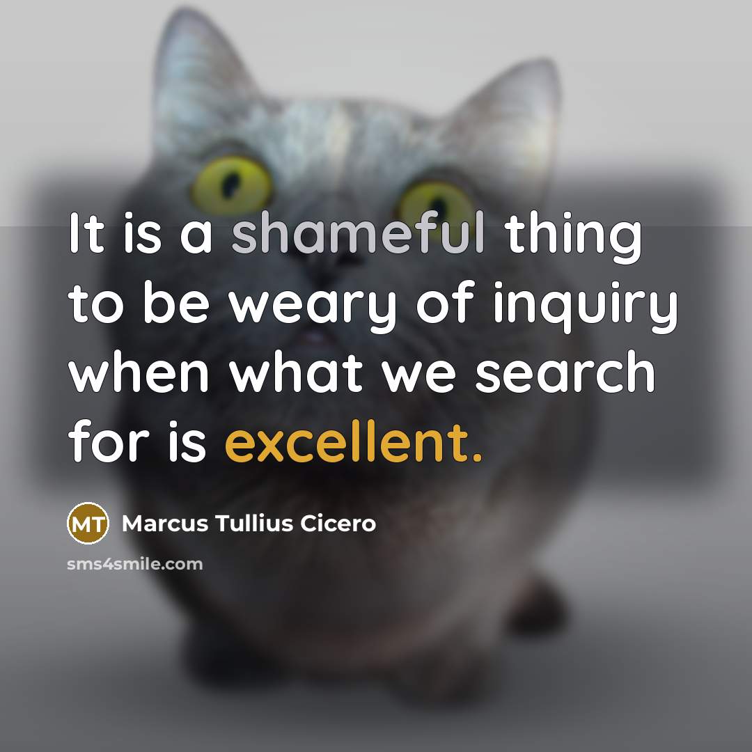 “It is a shameful thing to be weary of inquiry…” quote by Marcus Tullius Cicero