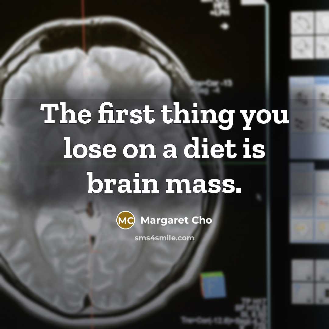 “The first thing you lose on a diet is brain…” quote by Margaret Cho