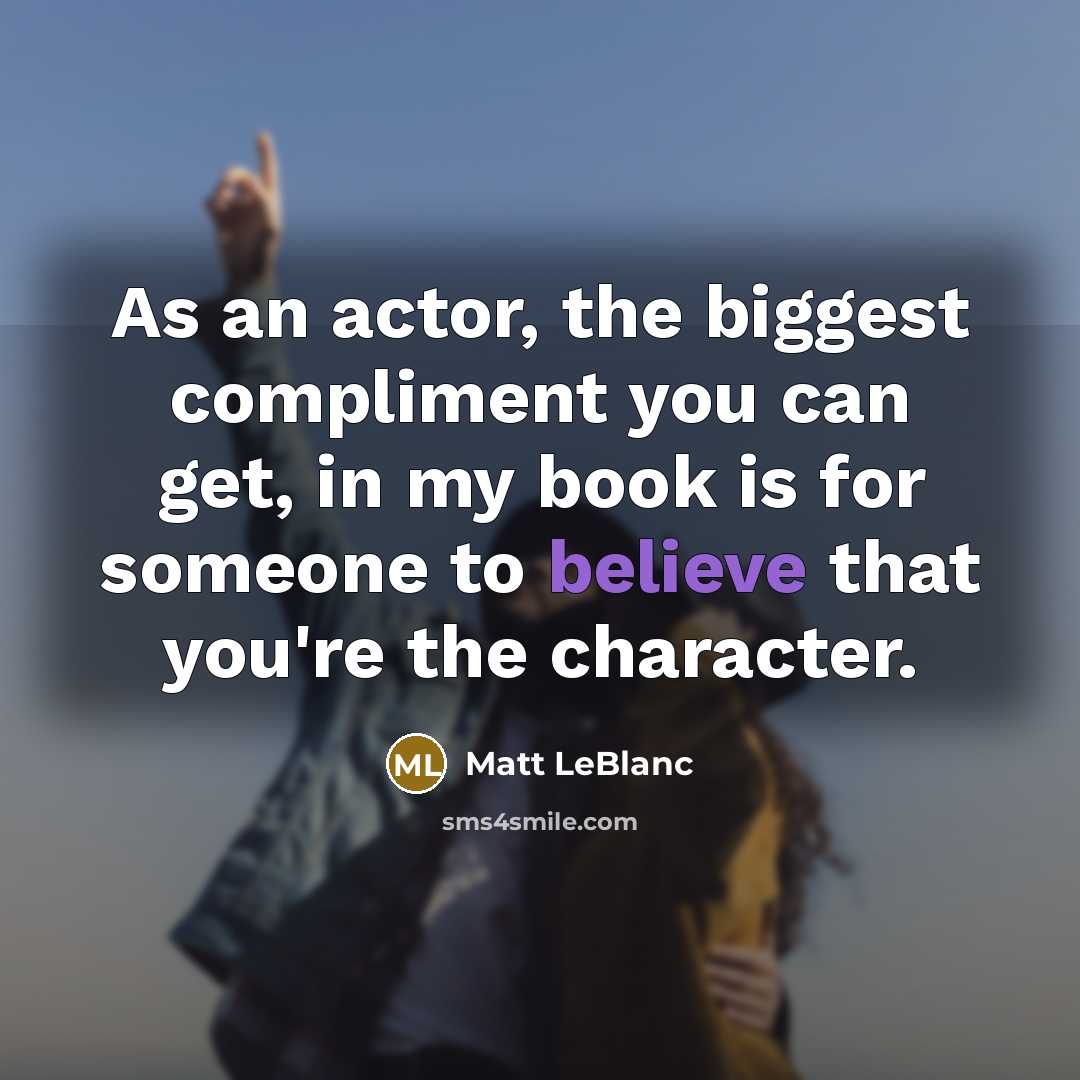 “As an actor, the biggest compliment you can get, in…” quote by Matt LeBlanc