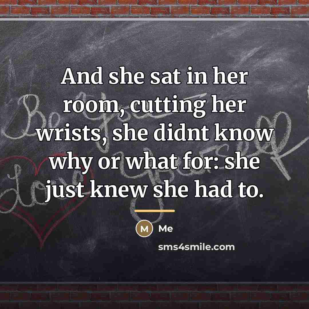 “And she sat in her room, cutting her wrists, she…” quote by Me
