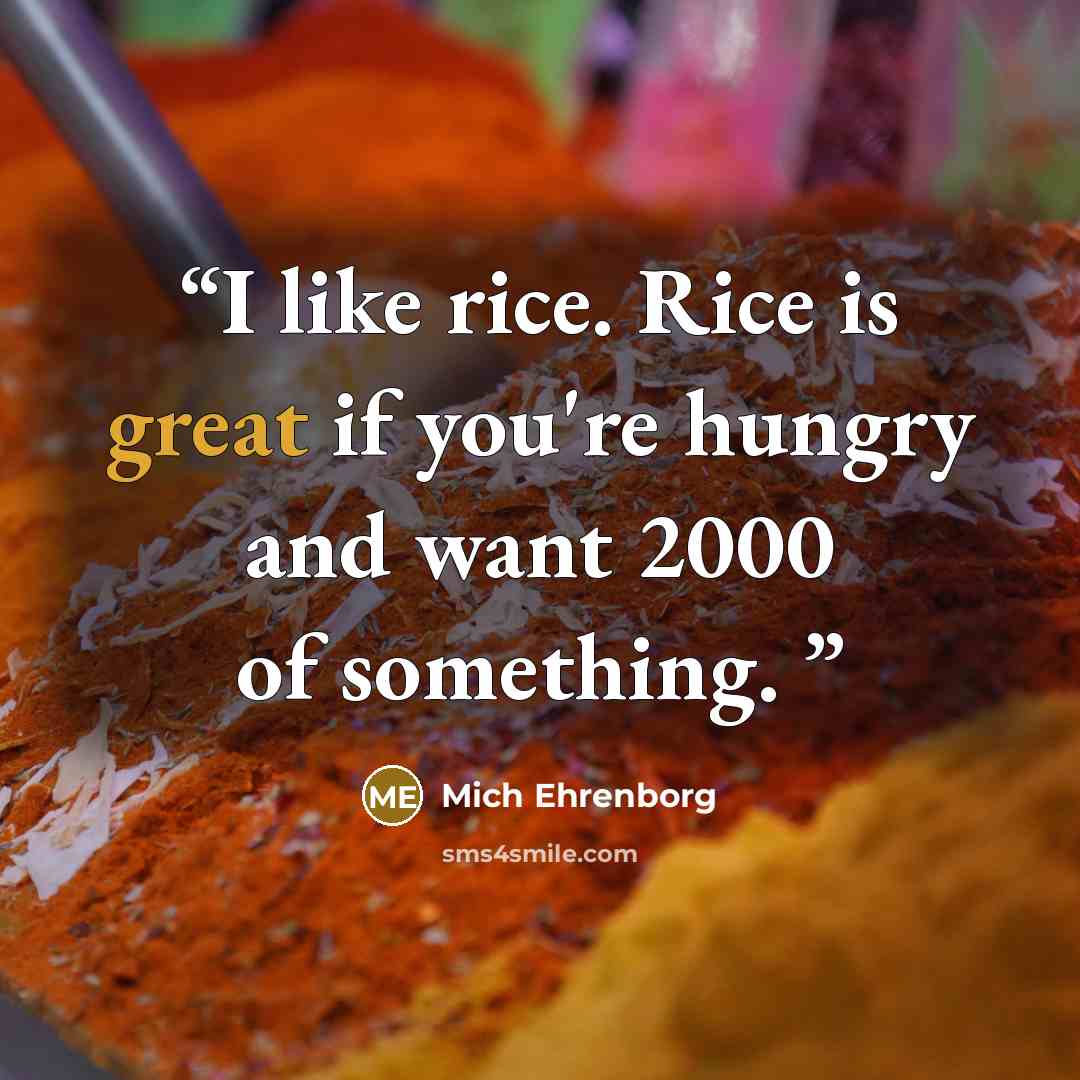 “I like rice. Rice is great if you're hungry and want 2000 of something.” quote by Mich Ehrenborg