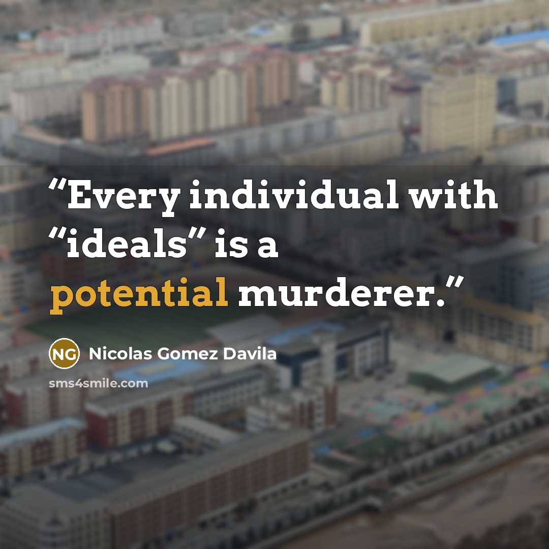 “Every individual with “ideals” is a potential murderer.” quote by Nicolás Gómez Dávila
