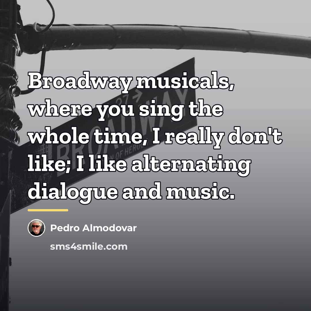 “Broadway musicals, where you sing the whole time, I really…” quote by Pedro Almodovar
