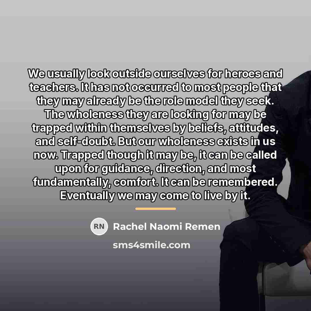 “We usually look outside ourselves for heroes and teachers. It…” quote by Rachel Naomi Remen