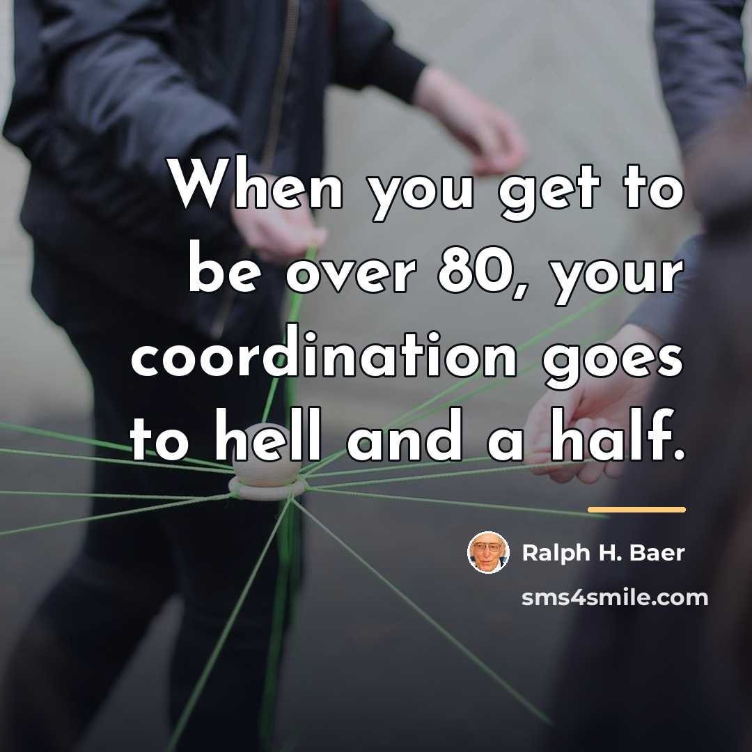 “When you get to be over 80, your coordination goes…” quote by Ralph H. Baer