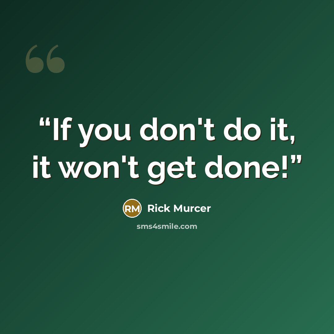 “If you don't do it, it won't get done!” quote by Rick Murcer