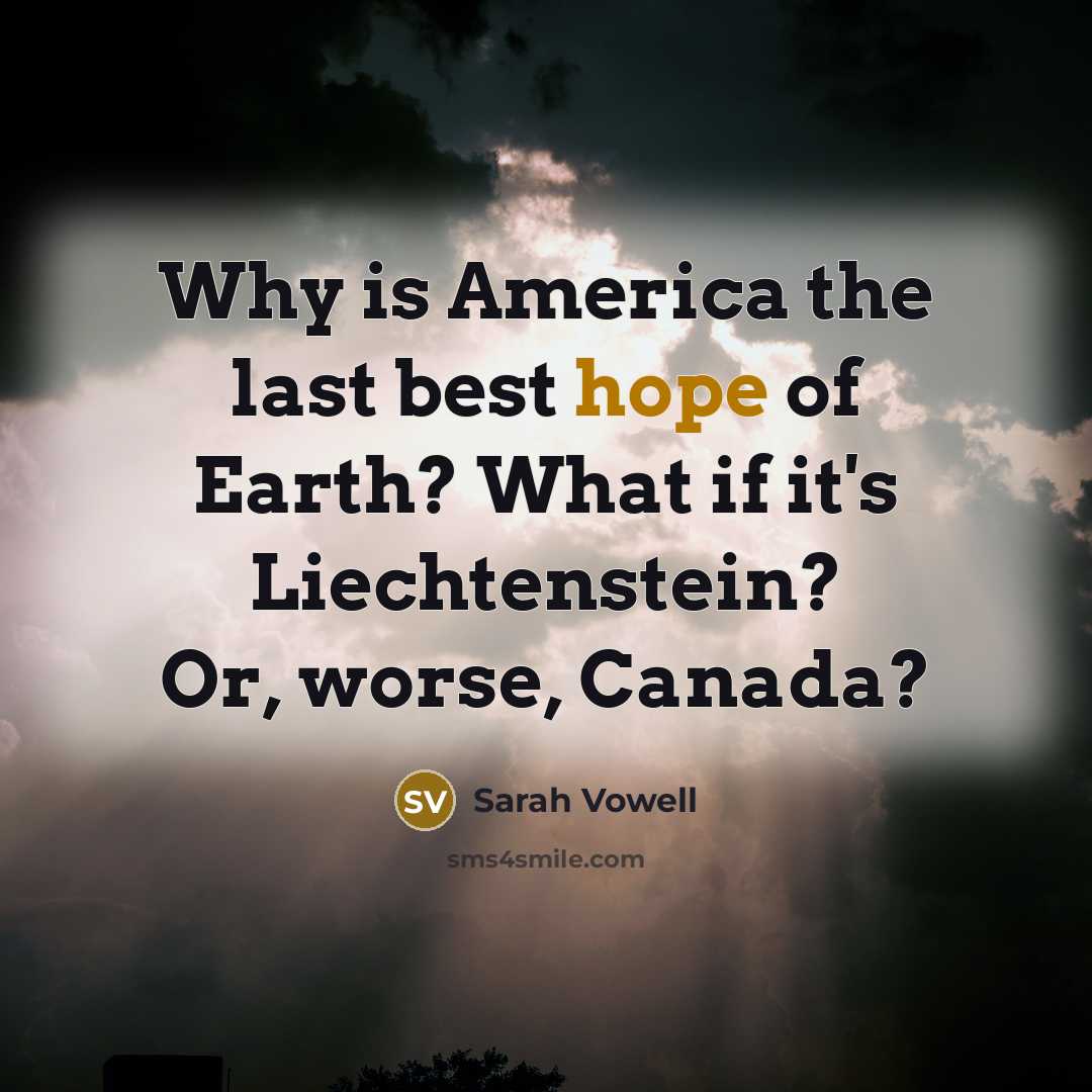 “Why is America the last best hope of Earth? What…” quote by Sarah Vowell