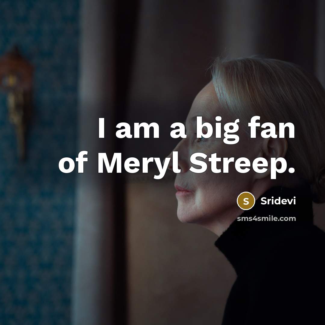 “I am a big fan of Meryl Streep.…” quote by Sridevi