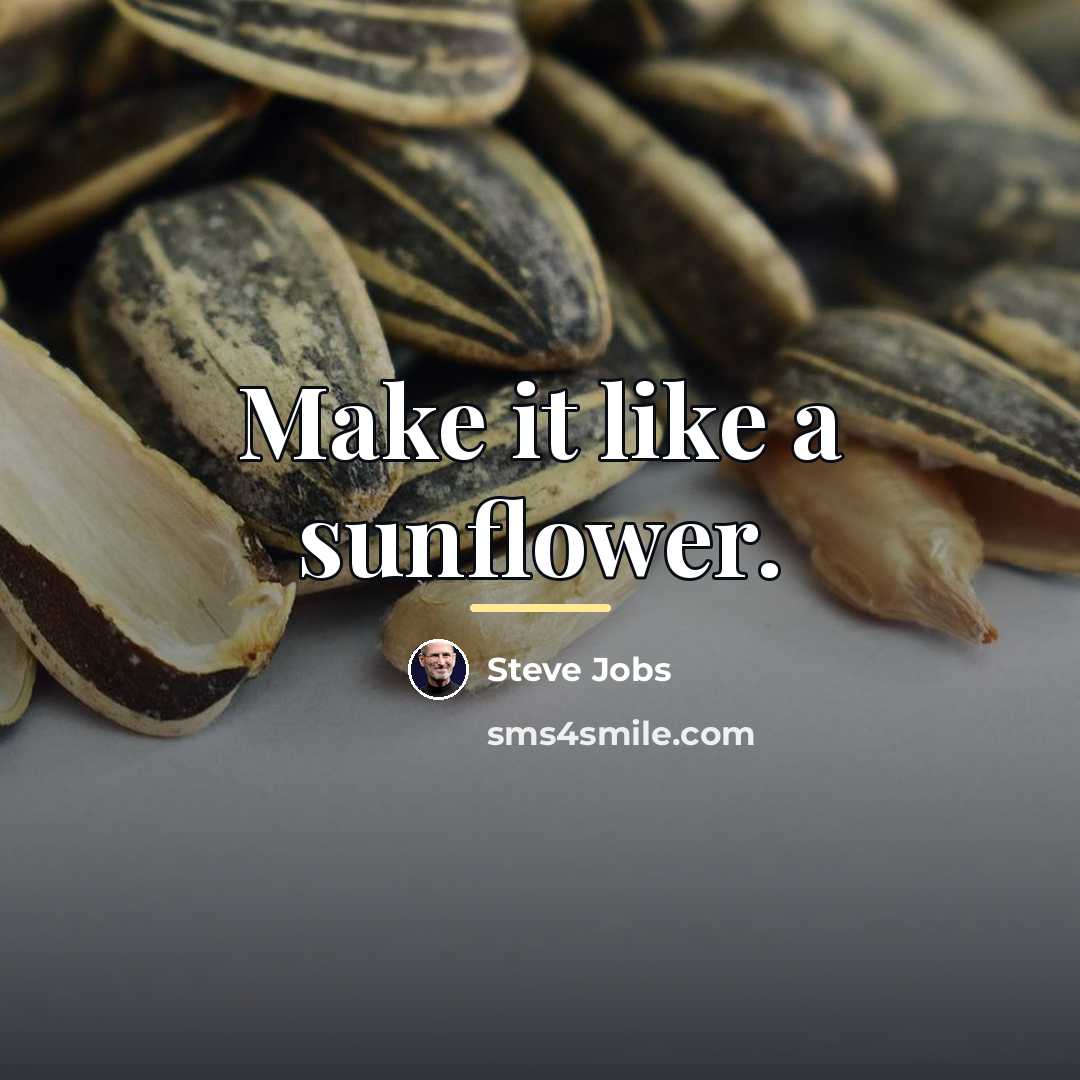 “Make it like a sunflower.…” quote by Steve Jobs