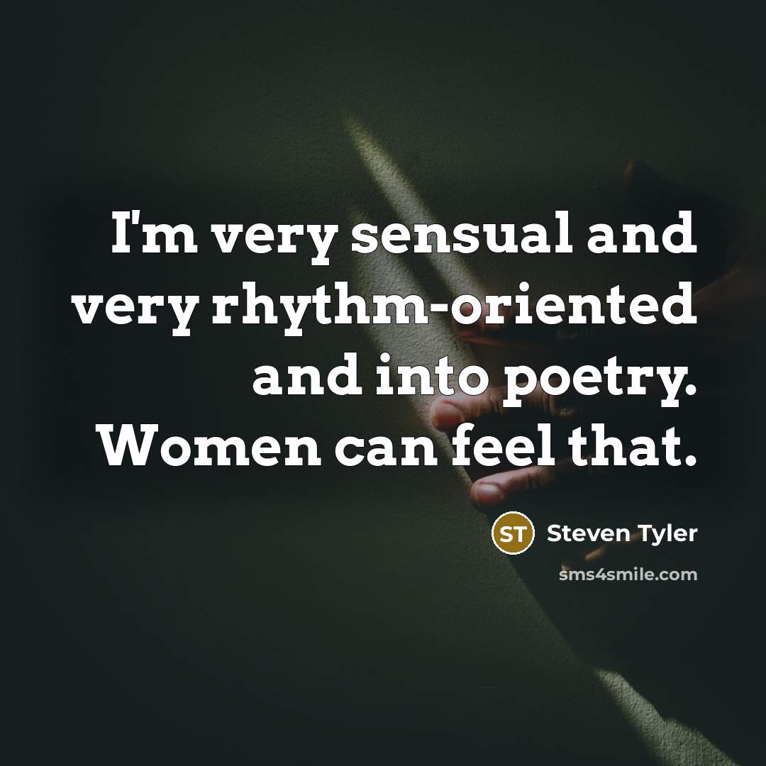 “I'm very sensual and very rhythm-oriented and into poetry. Women…” quote by Steven Tyler