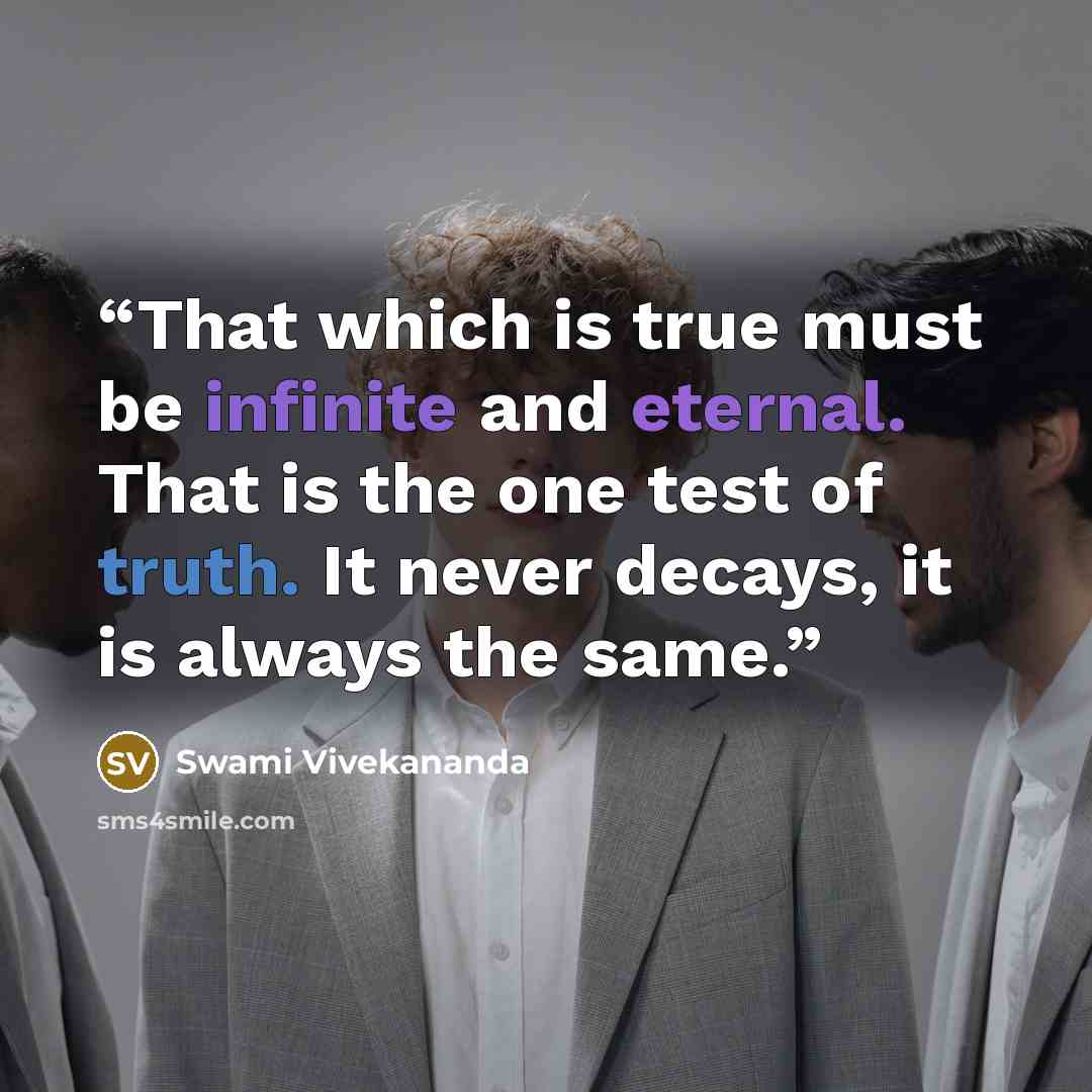 “That which is true must be infinite and eternal. That is the one test of truth. It never decays, it is always the same.” quote by Swami Vivekananda