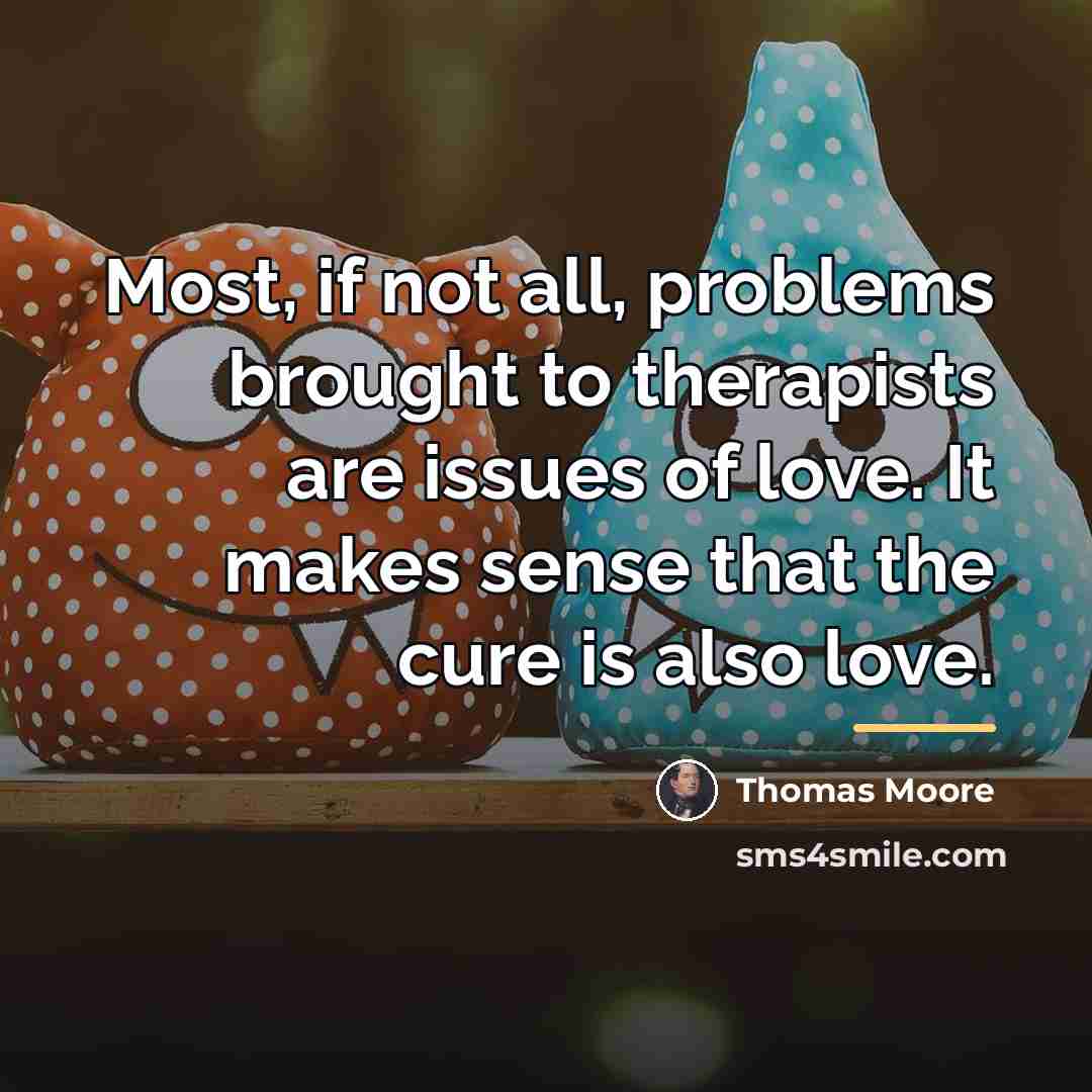 “Most, if not all, problems brought to therapists are issues…” quote by Thomas Moore