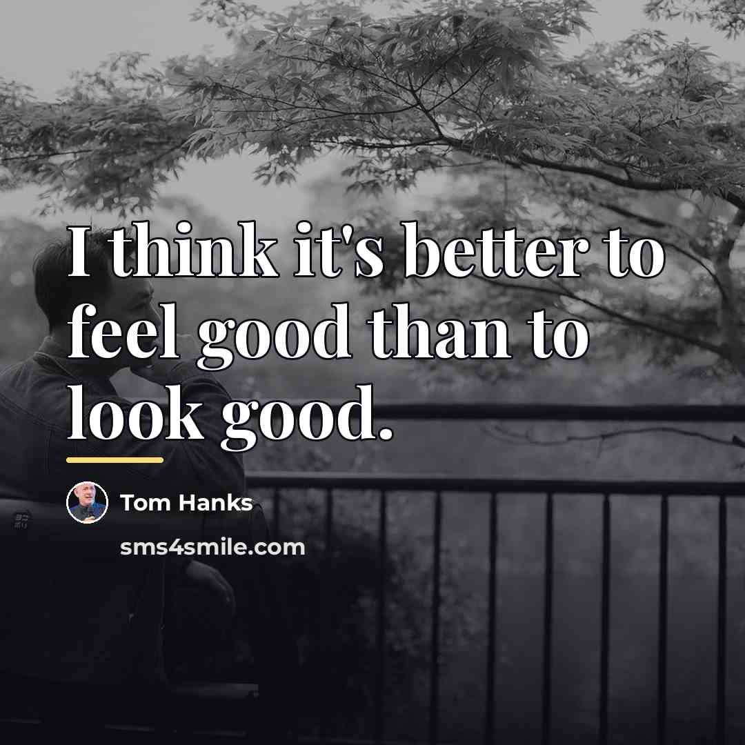 “I think it's better to feel good than to look…” quote by Tom Hanks