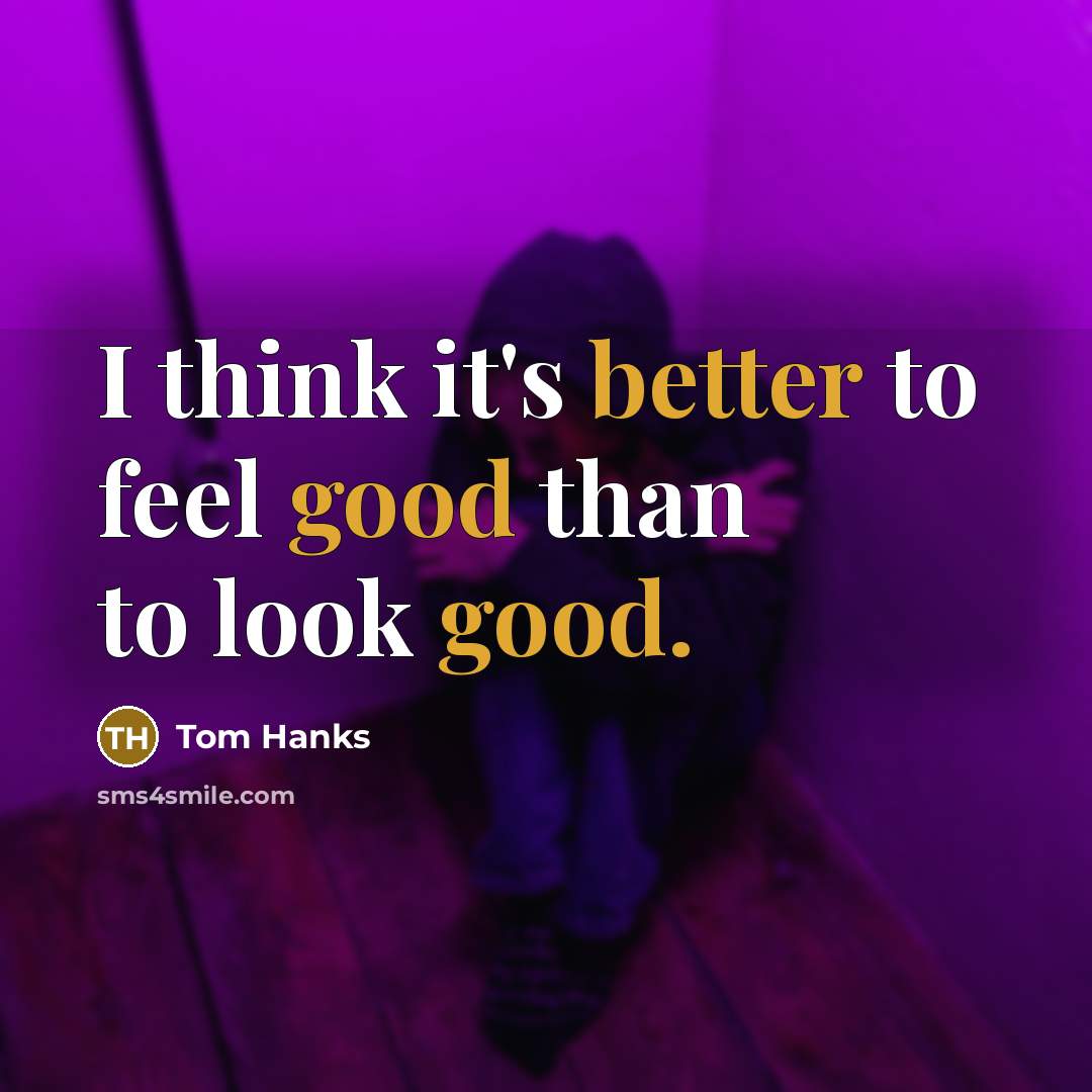 “I think it's better to feel good than to look good.” quote by Tom Hanks