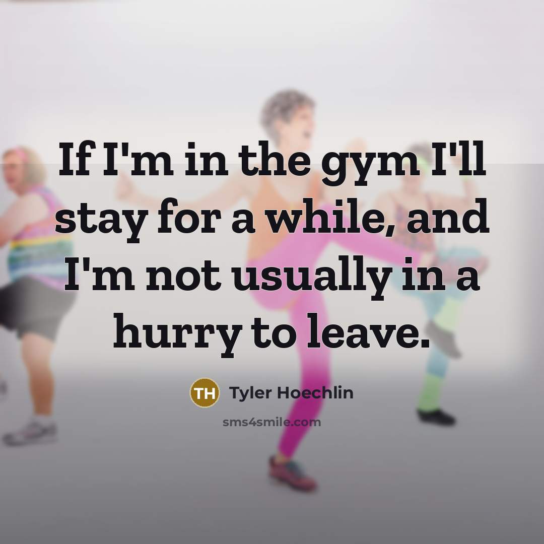 “If I'm in the gym I'll stay for a while, and I'm not usually in a hurry to leave.” quote by Tyler Hoechlin