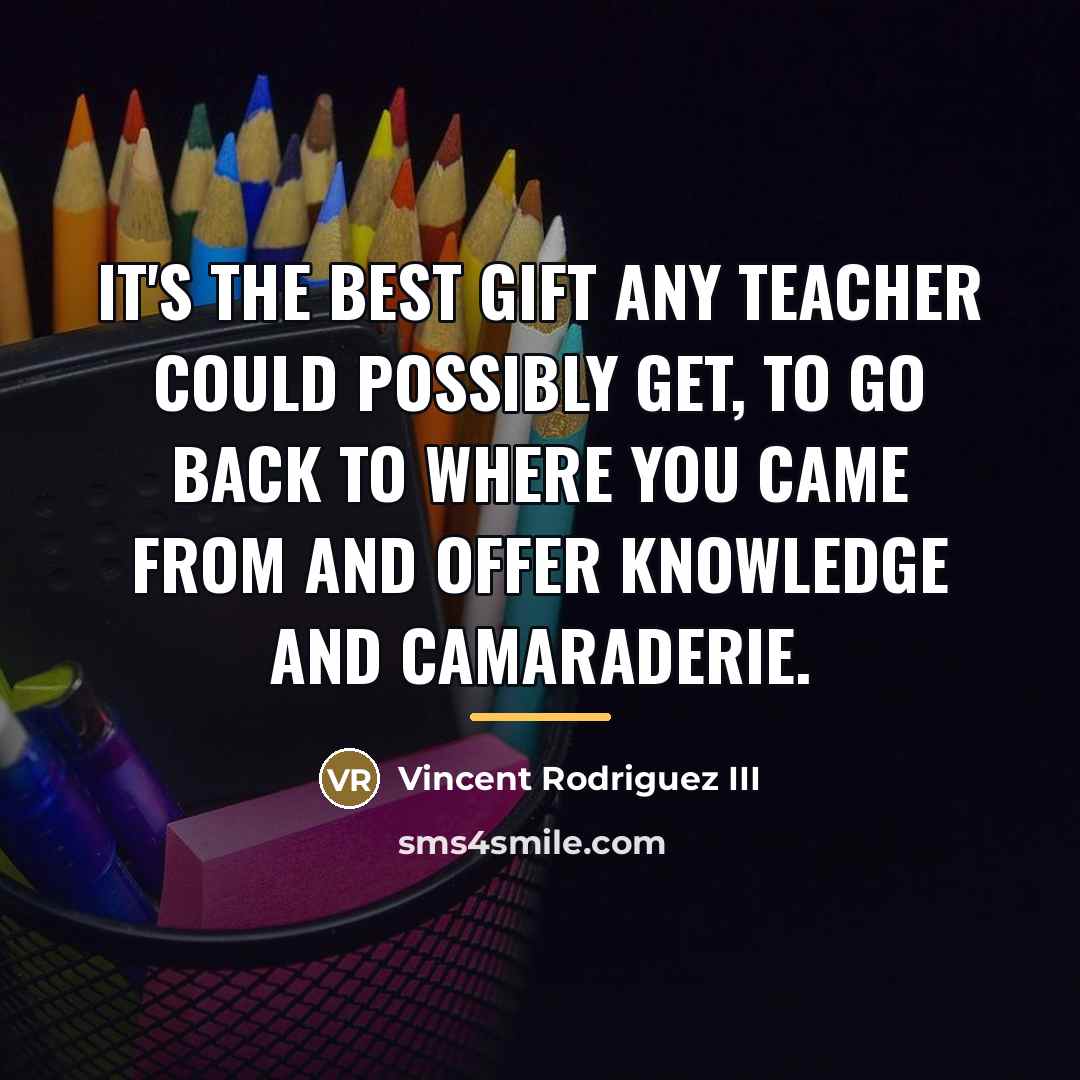 “It's the best gift any teacher could possibly get, to…” quote by Vincent Rodriguez III