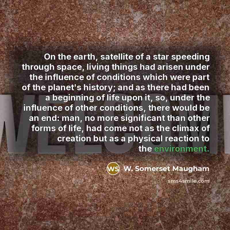 “On the earth, satellite of a star speeding through space,…” quote by W. Somerset Maugham