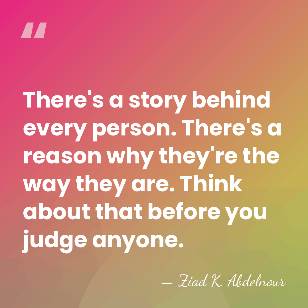 There's a story behind every person. There's a reason why they're the&hellip; - Ziad K. Abdelnour