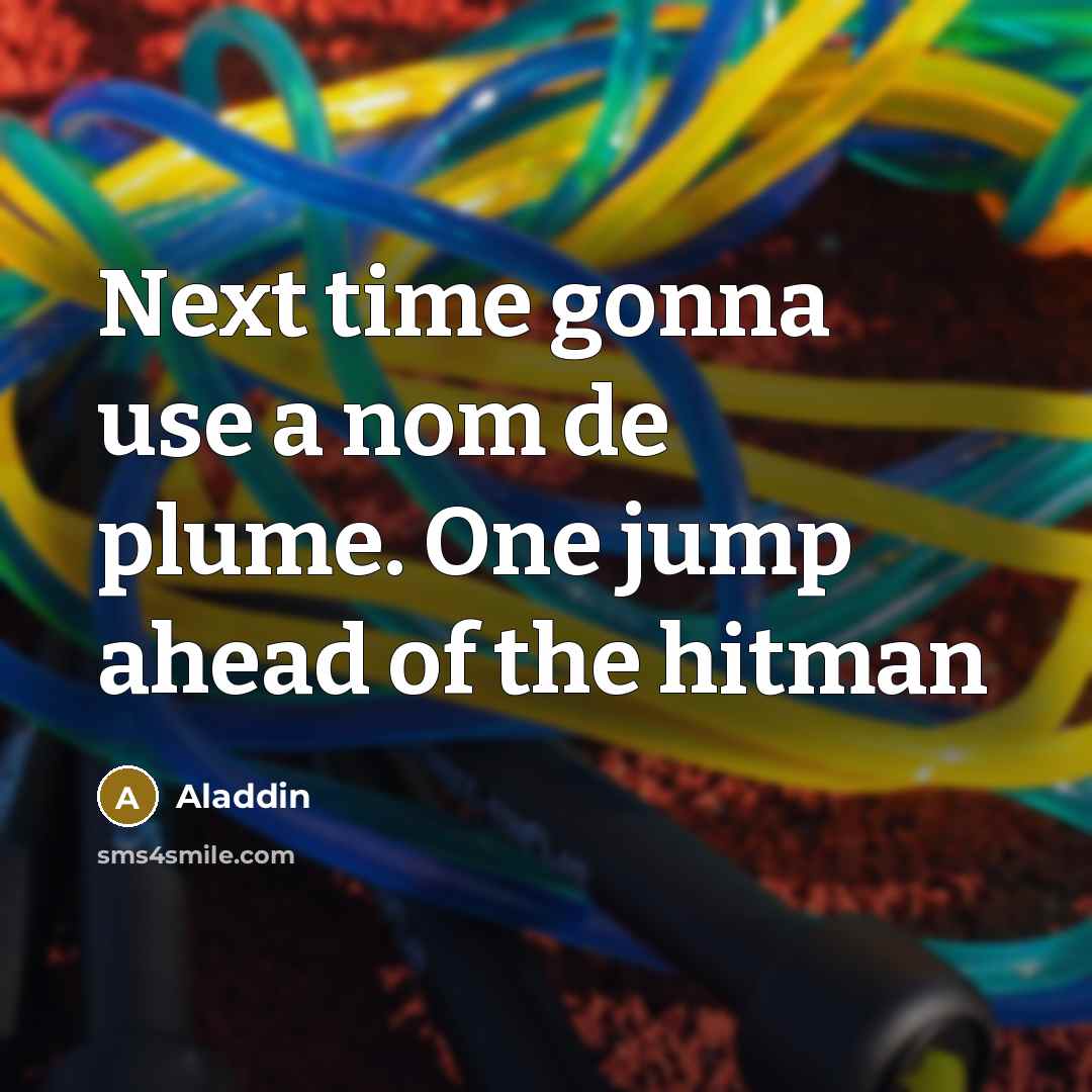 “Next time gonna use a nom de plume. One jump ahead of the hitman” quote by Aladdin